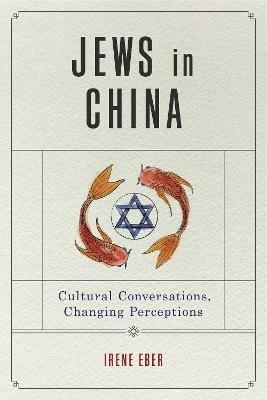 Jews in China: Cultural Conversations, Changing Perceptions - Irene Eber - cover