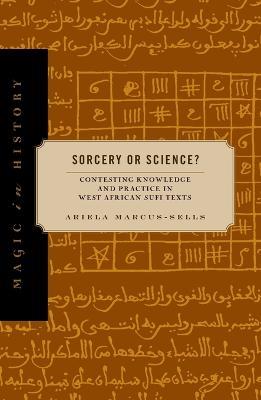 Sorcery or Science?: Contesting Knowledge and Practice in West African Sufi Texts - Ariela Marcus-Sells - cover