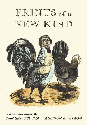 Prints of a New Kind: Political Caricature in the United States, 1789–1828 - Allison M. Stagg - cover