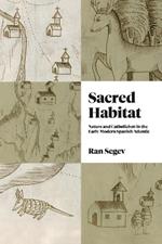 Sacred Habitat: Nature and Catholicism in the Early Modern Spanish Atlantic