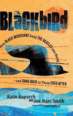 Blackbird: How Black Musicians Sang the Beatles into Being—and Sang Back to Them Ever After