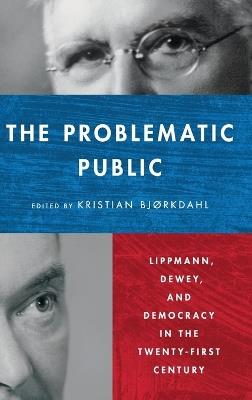 The Problematic Public: Lippmann, Dewey, and Democracy in the Twenty-First Century - cover