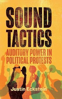 Sound Tactics: Auditory Power in Political Protests - Justin Eckstein - cover