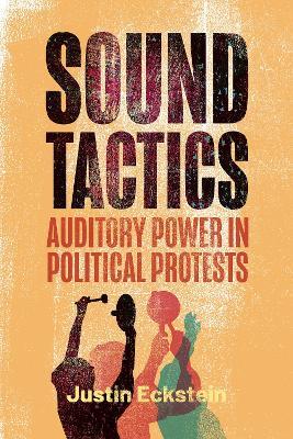 Sound Tactics: Auditory Power in Political Protests - Justin Eckstein - cover