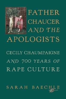 Father Chaucer and the Apologists: Cecily Chaumpaigne and 700 Years of Rape Culture - Sarah Baechle - cover