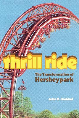 Thrill Ride: The Transformation of Hersheypark - John R. Haddad - cover
