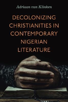 Decolonizing Christianities in Contemporary Nigerian Literature - Adriaan van Klinken - cover