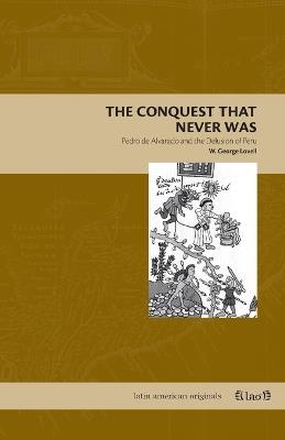 The Conquest That Never Was: Pedro de Alvarado and the Delusion of Peru - W. George Lovell - cover