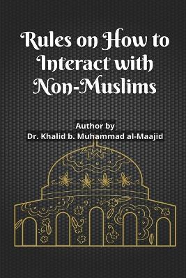 Rules on How to Interact with Non-Muslims - Dr Khalid B Muhammad Al-Maajid - cover