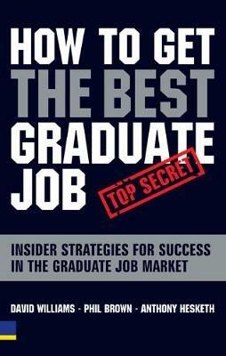 How to Get the Best Graduate Job: Secret Insider Strategies for Success in the Graduate Job Market - David Williams,Phil Brown,Anthony Hesketh - cover