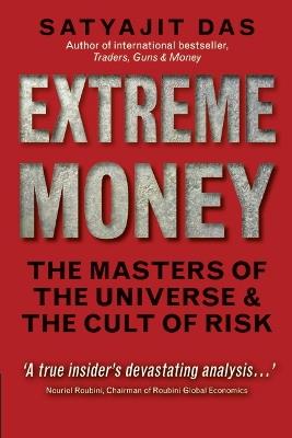Extreme Money: The Masters of the Universe and the Cult of Risk - Satyajit Das,Satyajit Das - cover