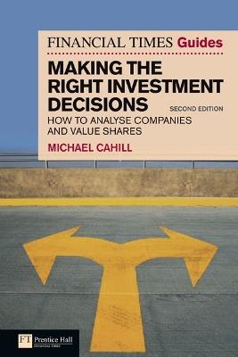 Financial Times Guide to Making the Right Investment Decisions, The: How to Analyse Companies and Value Shares - Michael Cahill - cover