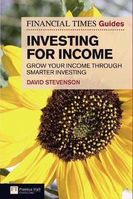Financial Times Guide to Investing for Income, The: Grow Your Income Through Smarter Investing - David Stevenson - cover