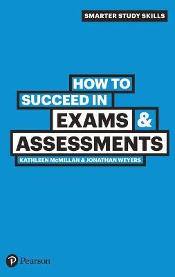 How to Succeed in Exams & Assessments - Kathleen McMillan,Jonathan Weyers - cover