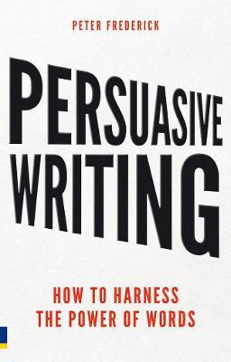 Persuasive Writing: How to harness the power of words - Peter Frederick - cover