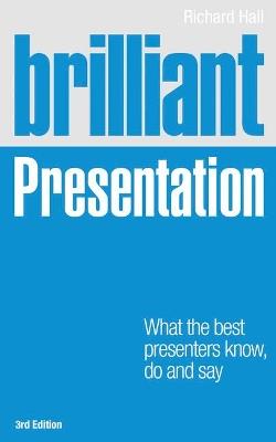 Brilliant Presentation: What the best presenters know, do and say - Richard Hall - cover