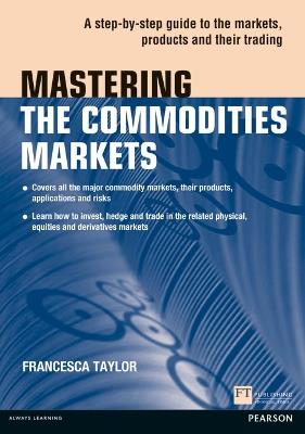 Mastering the Commodities Markets: A step-by-step guide to the markets, products and their trading - Francesca Taylor - cover
