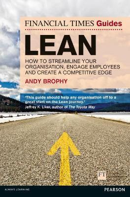 Financial Times Guide to Lean, The: How to streamline your organisation, engage employees and create a competitive edge - Andy Brophy - cover