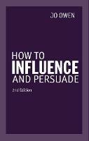 How to Influence and Persuade - Jo Owen - cover
