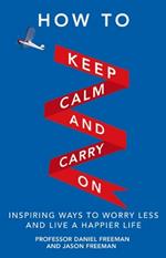 How to Keep Calm and Carry On: Inspiring ways to worry less and live a happier life