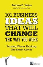 101 Business Ideas That Will Change the Way You Work: Turning Clever Thinking Into Smart Advice