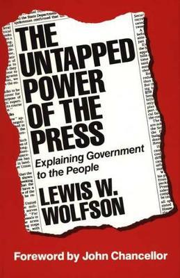 The Untapped Power of the Press: Explaining Government to the People - Lewis W. Wolfson - cover