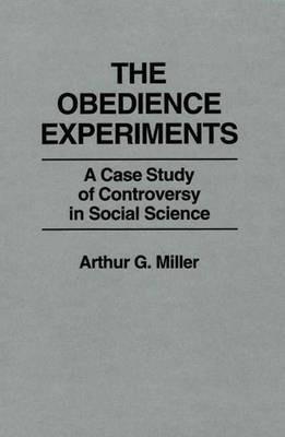 The Obedience Experiments: A Case Study of Controversy in Social Science - Arthur Miller - cover