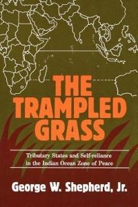 The Trampled Grass: Tributary States and Self-Reliance in the Indian Ocean Zone of Peace - George W. Shepherd - cover