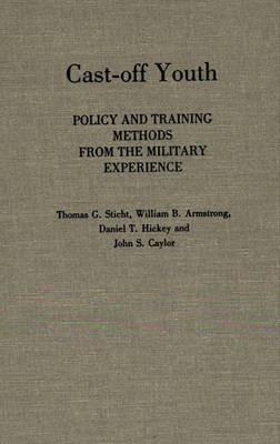 Cast-off Youth: Policy and Training Methods from the Military Experience - Thomas G. Sticht,William  B. Armstrong,Daniel Hickey - cover