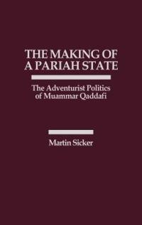 The Making of a Pariah State: The Adventurist Politics of Muammar Qaddafi - Martin Sicker - cover