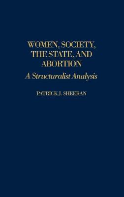 Women, Society, the State, and Abortion: A Structuralist Analysis - Patrick J. Sheeran - cover