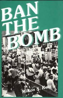 Ban the Bomb: A History of SANE, The Committee for a Sane Nuclear Policy, 1957-1985 - Milton Katz - cover