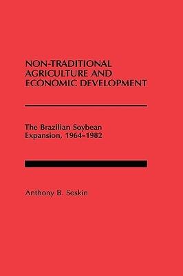 Non-Traditional Agriculture and Economic Development: The Brazilian Soybean Expansion, 1964-1982 - Anthony B. Soskin - cover