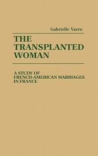 The Transplanted Woman: A Study of French-American Marriages in France - Gabriell Varro - cover