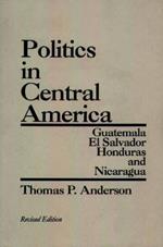 Politics in Central America: Guatemala, El Salvador, Honduras, and Nicaragua, 2nd Edition