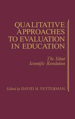Qualitative Approaches to Evaluation in Education: The Silent Scientific Revolution - David Fetterman - cover