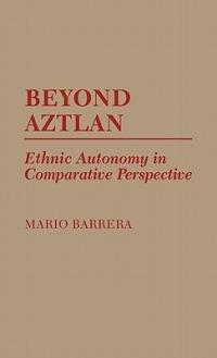 Beyond Aztlan: Ethnic Autonomy in Comparative Perspective - Mario Barrera - cover