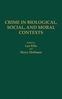 Crime in Biological, Social, and Moral Contexts - Lee Ellis,Harry Hoffman - cover