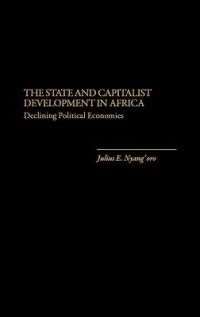 The State and Capitalist Development in Africa: Declining Political Economies - Julius E. Nyang'oro - cover