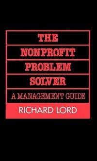 The Nonprofit Problem Solver: A Management Guide - Richard Lord - cover