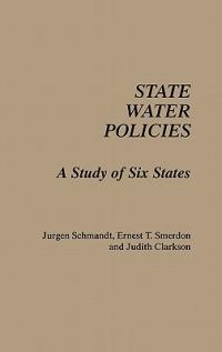 State Water Policies: A Study of Six States - Jurgen Schmandt,Ernest T. Smerdon,Judith Clarkson - cover