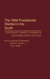 The 1988 Presidential Election in the South: Continuity Amidst Change in Southern Party Politics - Tod A. Baker,Laurence W. Moreland,Robert P. Steed - cover