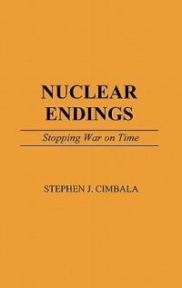 Nuclear Endings: Stopping War on Time - Stephen J. Cimbala - cover
