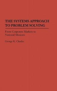 The Systems Approach to Problem Solving: From Corporate Markets to National Missions - George K. Chacko - cover