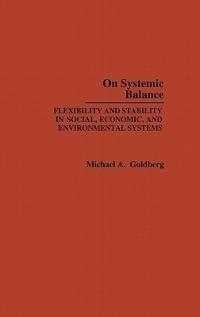 On Systemic Balance: Flexibility and Stability in Social, Economic, and Environmental Systems - M. A. Goldberg - cover