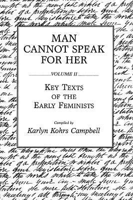 Man Cannot Speak for Her: Volume II; Key Texts of the Early Feminists - Karlyn Kohrs Campbell - cover