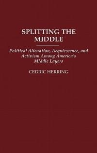 Splitting the Middle: Political Alienation, Acquiescence, and Activism Among America's Middle Layers - Cedric Herring - cover