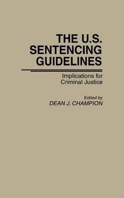 The U.S. Sentencing Guidelines: Implications for Criminal Justice - Dean John Champion - cover