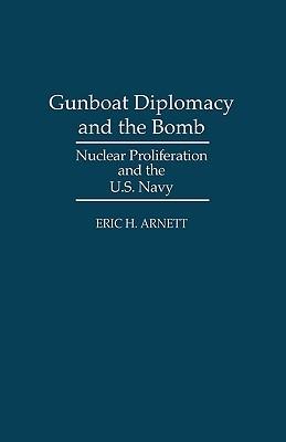 Gunboat Diplomacy and the Bomb: Nuclear Proliferation and the U.S. Navy - Eric H. Arnett - cover