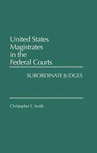 United States Magistrates in the Federal Courts: Subordinate Judges - Christopher Smith - cover